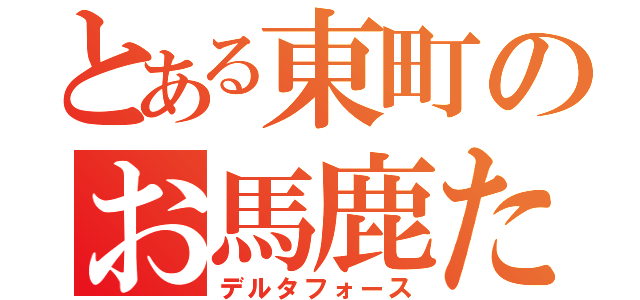 とある東町のお馬鹿たち（デルタフォース）