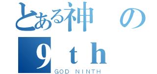 とある神様の９ｔｈ（ＧＯＤ ＮＩＮＴＨ）