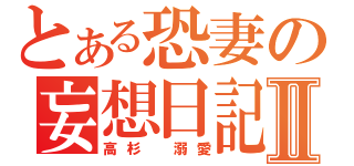 とある恐妻の妄想日記Ⅱ（高杉 溺愛）