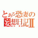 とある恐妻の妄想日記Ⅱ（高杉 溺愛）