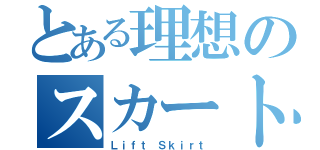 とある理想のスカートめくり（Ｌｉｆｔ Ｓｋｉｒｔ）