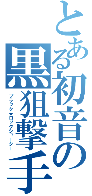 とある初音の黒狙撃手（ブラック★ロックシューター）