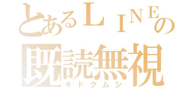 とあるＬＩＮＥの既読無視（キドクムシ）