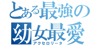 とある最強の幼女最愛（アクセロリータ）