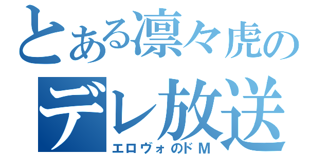 とある凛々虎のデレ放送（エロヴォのドＭ）