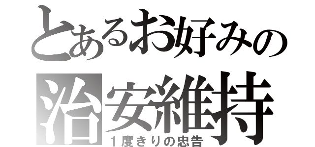 とあるお好みの治安維持（１度きりの忠告）