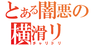 とある闇悪の横滑リ（チャリドリ）