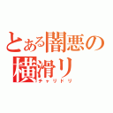 とある闇悪の横滑リ（チャリドリ）