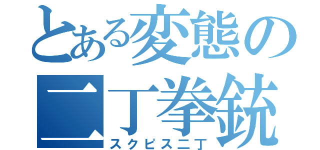 とある変態の二丁拳銃（スクピス二丁）