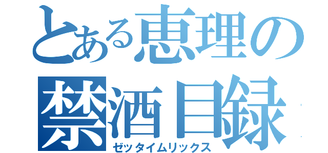 とある恵理の禁酒目録（ゼッタイムリックス）