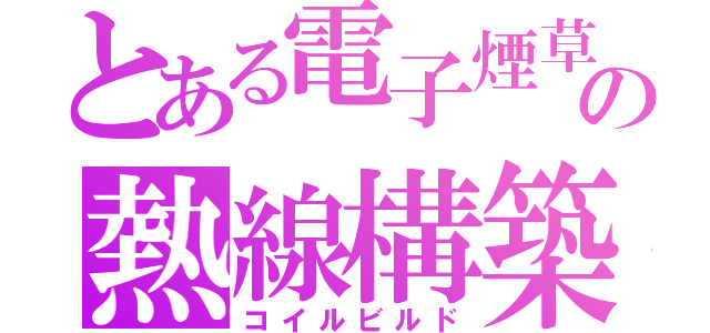 とある電子煙草の熱線構築（コイルビルド）