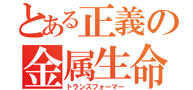 とある正義の金属生命体（トランスフォーマー）