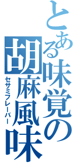 とある味覚の胡麻風味（セサミフレーバー）