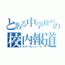 とある中学校のの校内報道（スクールニュース）