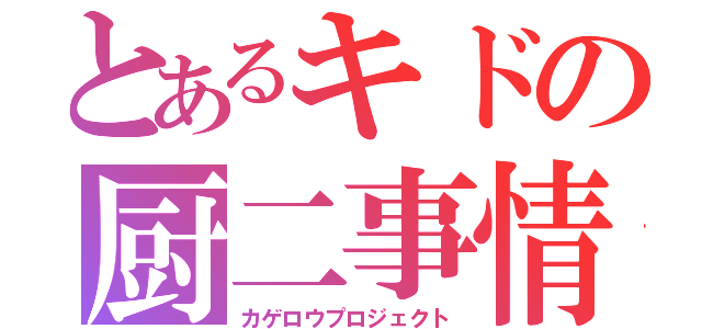 とあるキドの厨二事情（カゲロウプロジェクト）