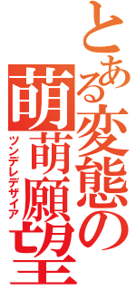 とある変態の萌萌願望Ⅱ（ツンデレデザイア）