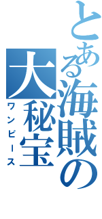 とある海賊の大秘宝（ワンピース）