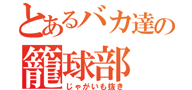 とあるバカ達の籠球部（じゃがいも抜き）