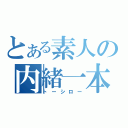 とある素人の内緒一本（トーシロー）