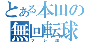 とある本田の無回転球（ブレ球）