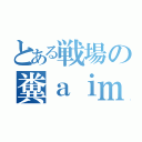 とある戦場の糞ａｉｍ（）