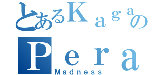 とあるＫａｇａｋｕのＰｅｒａｌｔａ（Ｍａｄｎｅｓｓ）