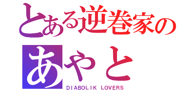 とある逆巻家のあやと（ＤＩＡＢＯＬＩＫ ＬＯＶＥＲＳ）