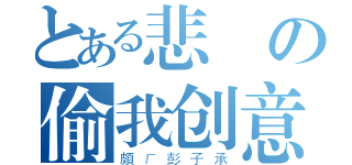 とある悲劇の偷我创意（頗ㄏ彭子承）