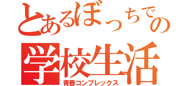 とあるぼっちでバカの学校生活（青春コンプレックス）