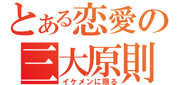 とある恋愛の三大原則（イケメンに限る）