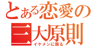 とある恋愛の三大原則（イケメンに限る）