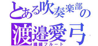 とある吹奏楽部の渡邉愛弓（繊細フルート）