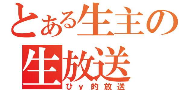 とある生主の生放送（ひｙ的放送）