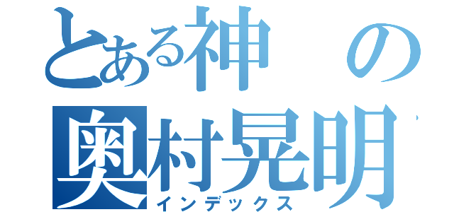 とある神の奥村晃明（インデックス）