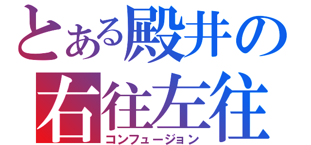 とある殿井の右往左往（コンフュージョン）