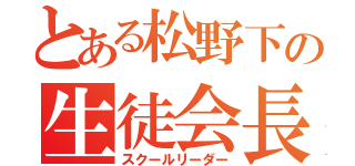 とある松野下の生徒会長（スクールリーダー）