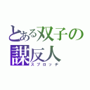 とある双子の謀反人（スプロッヂ）