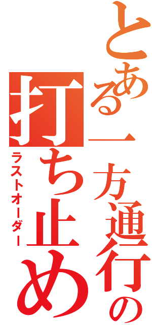 とある一方通行の打ち止め（ラストオーダー）