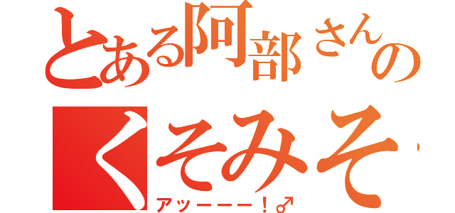 とある阿部さんのくそみそ（アッーーー！♂）