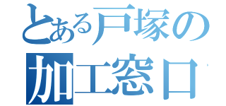 とある戸塚の加工窓口（）