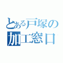 とある戸塚の加工窓口（）