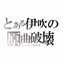 とある伊吹の原曲破壊（ミュージックブレイク）