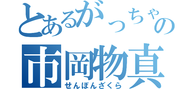 とあるがっちゃんのの市岡物真似（せんぼんざくら）