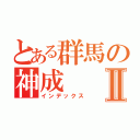 とある群馬の神成Ⅱ（インデックス）