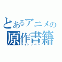 とあるアニメの原作書籍（ライトノベル）