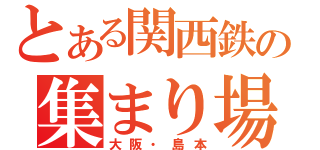 とある関西鉄の集まり場（大阪・島本）