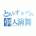 とあるオタクのの個人演舞（プレイドウガ）