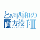 とある西和の両方投手ｊⅡ（インデックス）