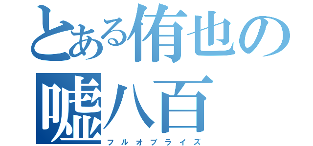 とある侑也の嘘八百（フ　ル　オ　ブ　ラ　イ　ズ）