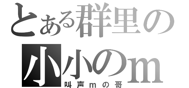 とある群里の小小のｍ（叫声ｍの哥）